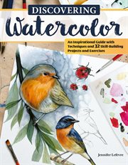 Discovering Watercolor : An Inspirational Guide With Techniques And 32 Skill-building Projects And Exercises cover image