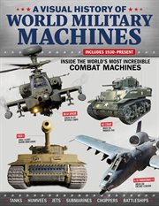 A Visual History of World Military Machines : Inside The World's Most Incredible Combat Machines cover image
