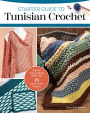 Starter Guide to Tunisian Crochet : Expand Your Crafting Skills With 16 Must-make Projects cover image