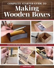 Complete Starter Guide to Making Wooden Boxes : Learn To Craft Beautiful And Practical Containers For Everyday Use cover image