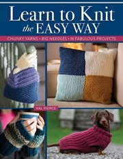 Learn to Knit the Easy Way : Chunky Yarns, Big Needles, 16 Fabulous Projects cover image