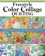 Freestyle Color Collage Quilting : A Unique Method For Creating Bold Designs With Fabric cover image