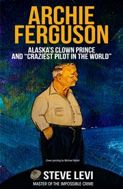 Archie ferguson. Alaska's Clown Prince and "Craziest Pilot in the World" cover image
