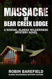 Massacre at Bear Creek Lodge : A Kodiak, Alaska Wilderness Mystery Novel cover image