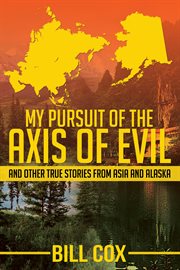 My pursuit of the axis of evil : And Other True Stories From Asia and Alaska cover image