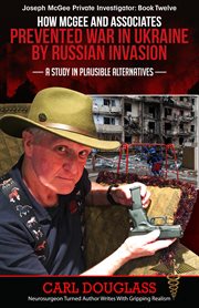 How McGee and Associates Prevented War in Ukraine by Russian Invasion : A Study in Plausible Alternatives, McGee's Last Case cover image