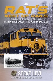 A Rat's Nest of Rails : Tundra, Ice, Mosquitoes, and Permafrost: Saga of the Alaska Railroad cover image