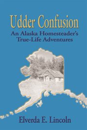 Udder Confusion : An Alaska Homesteader's True-Life Adventure. Elverda Lincoln cover image
