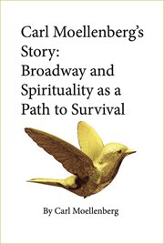 Carl Moellenberg's story : Broadway and spirituality as a path to survival cover image