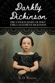 Darkly Dickinson : The Untold Story of Poet Emily Elizabeth Dickinson cover image