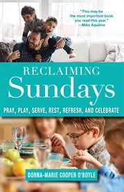 Reclaiming Sundays : Pray, Play, Serve, Rest, Refresh, and Celebrate cover image