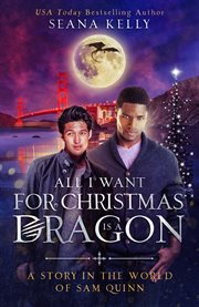All i want for christmas is a dragon: a story in the world of sam quinn : A Story in the World of Sam Quinn cover image