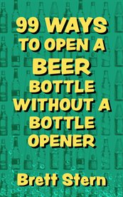 99 Ways to Open a Beer Bottle Without a Bottle Opener cover image