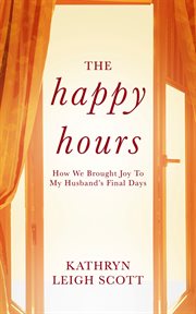 The Happy Hours : How We Brought Joy to My Husband's Final Days cover image
