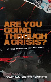 Are you going through a crisis? : 10 Keys to Emerge as a Champion cover image