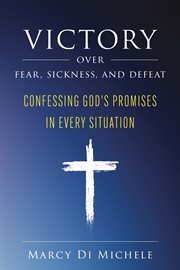 Victory over fear, sickness, and defeat: confessing god's promises in every situation : Confessing God's Promises in Every Situation cover image