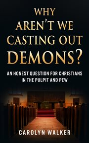 Why Aren't We Casting Out Demons? : An Honest Question for Christians in the Pulpit and Pew cover image