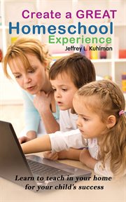 Create a great homeschool experience : learn to teach in your home for your child's success cover image