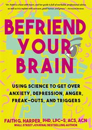 Befriend your brain : a young person's guide to dealing with anxiety, depression, anger, freak-outs, and triggers cover image