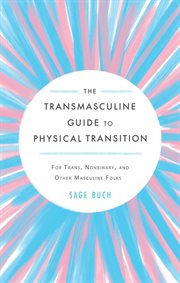 The transmasculine guide to physical transition : for trans, nonbinary, and other masculine folks cover image