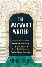 The wayward writer : summon your power to take back your story, liberate yourself from capitalism, and publish like a superstar cover image
