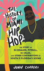 The history of Miami hip hop : the story of DJ Khaled, Pitbull, DJ Craze, and other contributors to South Florida's scene cover image