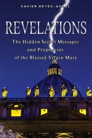 Revelations : the hidden secret messages and prophecies of the Blessed Virgin Mary cover image