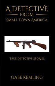 A Detective from Small Town America : True Detective Stories cover image