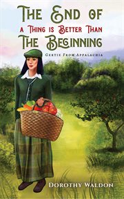 The End of a Thing Is Better Than the Beginning : Gertie From Appalachia cover image