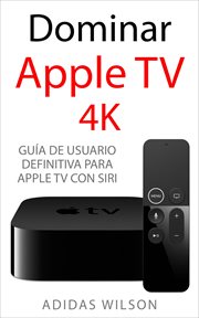 Dominar apple tv 4k. Guía de usuario definitiva para Apple TV con Siri cover image