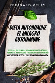Dieta autoinmune: el milagro autoinmune - descubra los secretos para reducir la inflamación. Trate los trastornos autoinmunitarios crónicos, aumente el metabolismo y reequilibre sus hormonas cover image