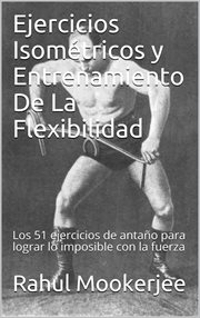 Ejercicios isométricos y entrenamiento de la flexibilidad. Los 51 ejercicios de antaño para lograr lo imposible con la fuerza cover image