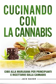 Cucinando Con La Cannabis : Cibo Alla Marijuana Per Principianti E Ricettario Sulla Cannabis cover image