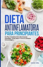 Dieta antiinflamatoria para principiantes. Un Plan Completo Para Mantenerse Saludable, Comer Bien Y Curar El Sistema Inmunológico cover image