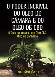 O Poder Incrível Do Óleo De Câmara E Do Óleo De CBD : O Guia Do Iniciante Em Óleo Cbd, Óleo De Cânhamo cover image