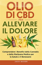 Olio Di CBD per Alleviare Il Dolore : Comprendere I Benefici Della Cannabis E Della Marijuana Medica Per La Salute E Il Benessere cover image