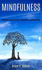 Mindfulness: consejos prácticos para entrenarse en mindfulness. Una guía para principiantes para expandir su poder mental cover image