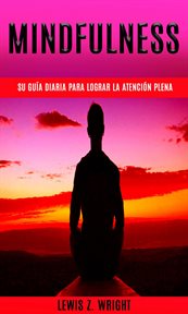 Mindfulness: su guía diaria para lograr la atención plena. Una guía sencilla para aliviar el estrés rápidamente cover image