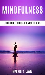 Mindfulness: descubre el poder del mindfulness. Técnicas Sencillas para Aliviar el Estrés a Través del Mindfulness cover image
