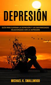 Depresión: guía para superar la depresión y las enfermedades relacionadas con la depresión cover image