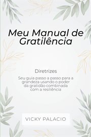 Meu Manual de Gratiliência : Seu Guia Passo A Passo Para Alcançar A Grandeza Usando O Poder Da Gratidão cover image