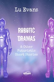 Robotic dramas & other futuristic short stories cover image