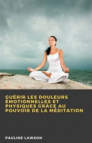 Guérir les douleurs émotionnelles et physiques grâce au pouvoir de la méditation cover image