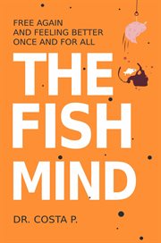 The fish mind: free again and feeling better once and for all cover image