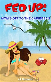 Fed up! mom's off to the caribbean : A children's book full of adventures and humor. Age 6 and up cover image
