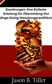 Essstörungen: Eine Einfache Anleitung Zur Überwindung Von Binge-Eating (Heisshungeranfällen) cover image