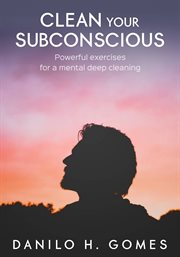 Clean your subconscious : Powerful exercises for a mental deep cleaning cover image