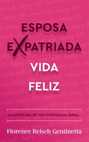 Expat Wife, Happy Life! : La aventura de una expatriada serial. Guías de estilo y de vida (Libros) Expat Libros cover image