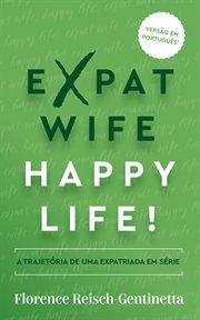 Expat Wife, Happy Life! : The Journey of a Serial Expat. Expat Book (Portuguese) cover image