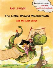 The Little Wizard Wobbletooth and the Lost Crown : Read-aloud stories from the castle in the clouds cover image